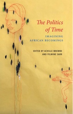 The Politics of Time Imagining African Becomings by A Mbembe (Paperback Book)