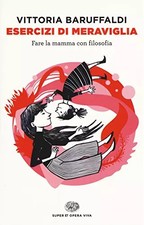 Esercizi di meraviglia. Fare la mamma con filosofia, Vittoria Baruffaldi