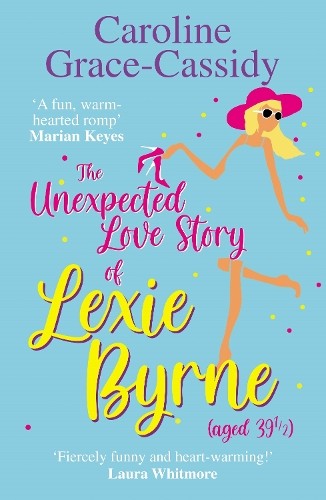 The Unexpected Love Story of Lexie Byrne (aged 39 1/2) by Caroline Grace-Cassidy