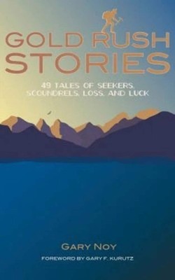 Gold Rush Stories: 49 Tales of Seekers, Scoundrels, Loss, and Luck by Gary Noy (