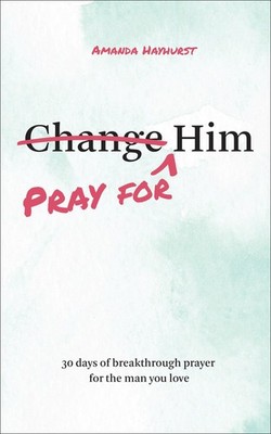 Pray for Him: 30 Days of Breakthrough Prayer for the Man You Love (Prayer De...