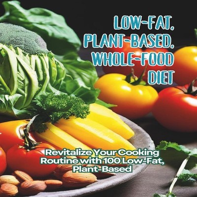 Low-Fat Plant-Based Whole-Food Diet Revitalize Your Cooking Routi