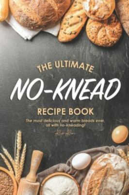 The Ultimate No-Knead Recip: The Most Delicious and Warm Breads Ever, All wit...