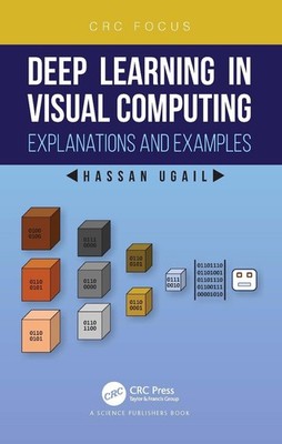 Deep Learning in Visual Computing: Explanations and Examples by Hassan Ugail (En