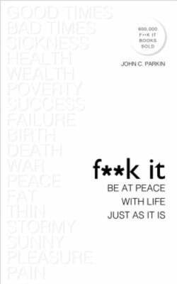 F**k It: Be at Peace with Life, Just as It Is by John C. Parkin: New