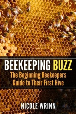 BEEKEEPING BUZZ: THE BEGINNING BEEKEEPERS GUIDE TO THEIR By Nicole Wrinn **NEW**