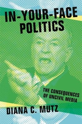 In-Your-Face Politics : The Consequences of Uncivil Media Diana C