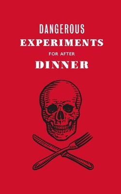 Dangerous Experiments for After Dinner: 21 Daredevil Tricks to Impress Your ...