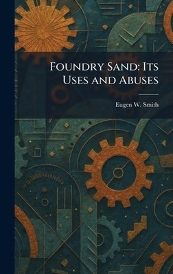 Foundry Sand: Its Uses and Abuses by Eugen W. Smith Hardcover Book