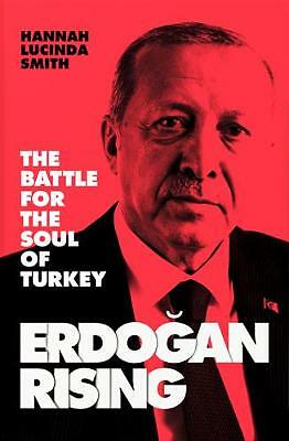 Erdogan Rising: The Battle for the Soul of Turkey by Hannah Lucinda Smith, Book