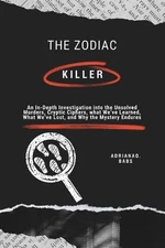 The Zodiac Killer: An In-Depth Investigation into the Unsolved Murders, Cryptic