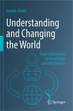Understanding and Changing the World: From Information to Knowledge and Intellig