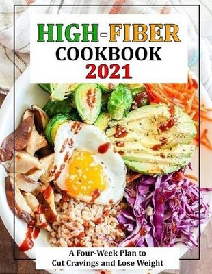 High-Fiber Cookbook 2021: A Four-Week Plan to Cut Cravings and Lose Weight by Ma