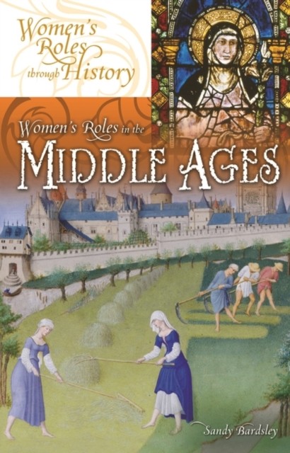 Womens Roles in the Middle Ages by Sandy Bardsley HARDBACK 9780313336355