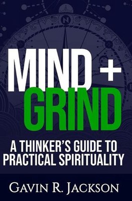 Mind + Grind: A Thinker's Guide to Practical Spirituality by Gavin R. Jackson Pa