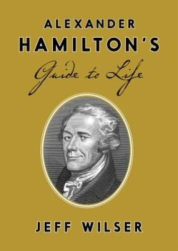 Alexander Hamilton's Guide to Life - Hardcover By Wilser, Jeff - VERY GOOD