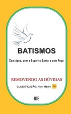 Batismos: Batismo com ?gua, com o Esp?rito Santo e com fogo. by Emerich Das Oliv