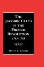 The Jacobin Clubs in the French Revolution: 1793-1795 by Michael Kennedy: New