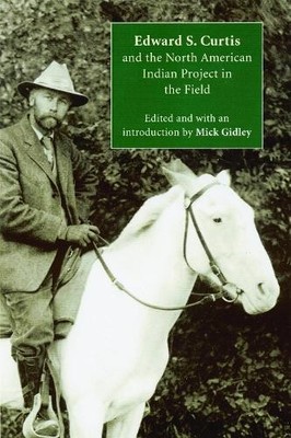 Edward S. Curtis and the North American Indian Project in the Field Gidley
