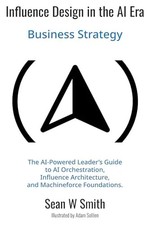 Influence Design in the AI Era: Business Strategy by Smith, Sean W – Paperback