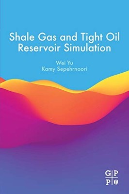 SHALE GAS AND TIGHT OIL RESERVOIR SIMULATION By Wei Yu & Kamy Sepehrnoori