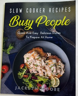 Slow Cooker Recipes for Busy People: Quick And Easy Delicious Dishes To Prepare 
