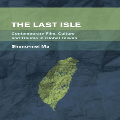 Last Isle Contemporary Film Culture and Trauma in Global Taiwan S