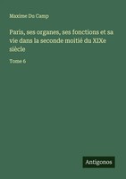 Maxime Du Camp | Paris, Ses Organes, Ses Fonctions Et Sa Vie Dans La Seconde...