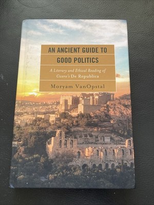Ancient Guide to Good Politics : A Literary and Ethical Reading of Cicero's...
