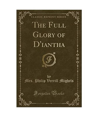 The Full Glory of D'iantha [Classic Reprint], Mrs. Philip Verrill Mighels