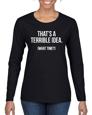 Thats A Terrible Idea What Time? Women Long Sleeve Shirt