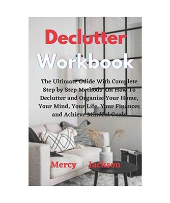 Declutter Workbook: The Ultimate Guide With Complete Step by Step Methods On How