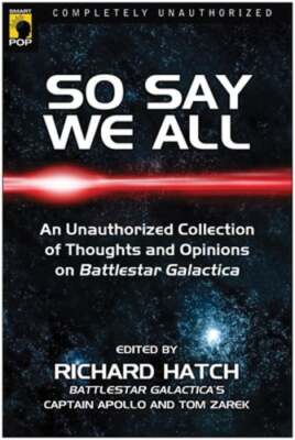 So Say We All: An Unauthorized Collection of Thoughts and Opinions on Battlestar