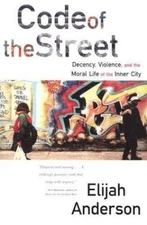 Code of the Street : Decency, Violence, and the Moral Life of the Inner City,...