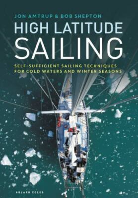 High Latitude Sailing : Self-Sufficient Sailing Techniques for Cold Waters an...