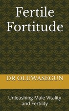 Fertile Fortitude Unleashing Male Vitality and Fertilit - Paperback NEW OLUWASEG
