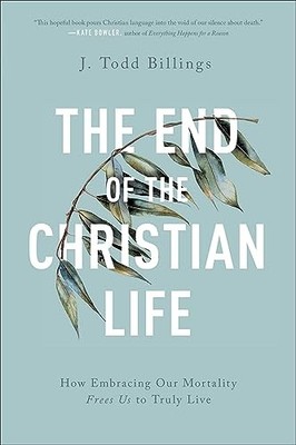 J.Todd Billings - End of the Christian Life   How Embracing Our Mortal - G245z