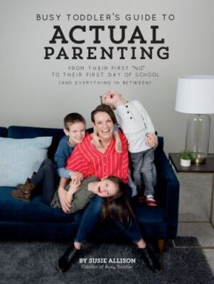 Busy Toddler's Guide to Actual Parenting: From Their First No to Their First...