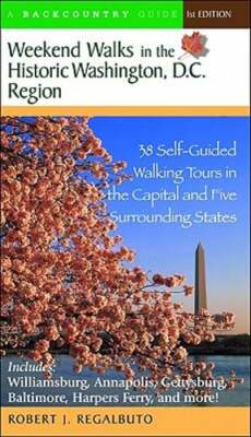 Weekend Walks in the Historic Washington D. C. Region: 38 Self-Guided Tour in