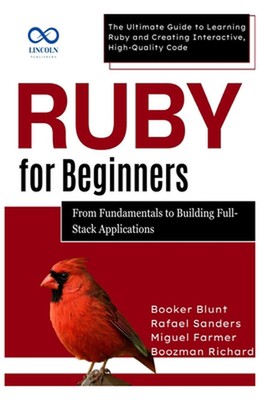 Ruby for Beginners, From Fundamentals to Building Full-Stack Applications: The U