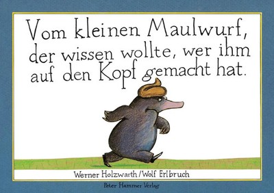 Vom kleinen Maulwurf, der wissen wollte, wer ihm auf den Kopf gemacht hat...