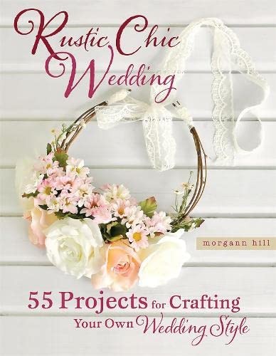Rustic Chic Wedding: 55 Projects for Crafting Your Own Wedding S
