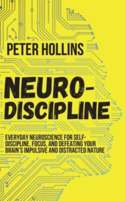 Neuro-Discipline: Everyday Neuroscience For Self-Discipline, Focus, And Def...
