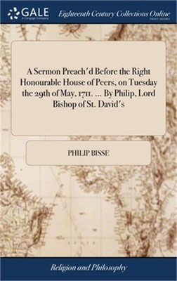 A Sermon Preach'd Before the Right Honourable House of Peers, on Tuesday the 29t