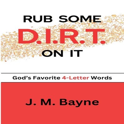 Rub Some D.I.R.T. On It..... God's Favorite 4-Letter Words J.M. B
