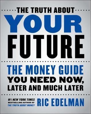 The Truth About Your Future: The Money Guide You Need Now, Later, and Much Later