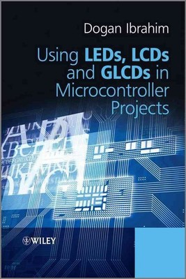Using LEDs, LCDs and GLCDs in Microcontroller Projects by Dogan Ibrahim (English