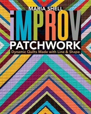 Improv Patchwork: Dynamic Quilts Made with Line & Shape by Maria Shell (English)