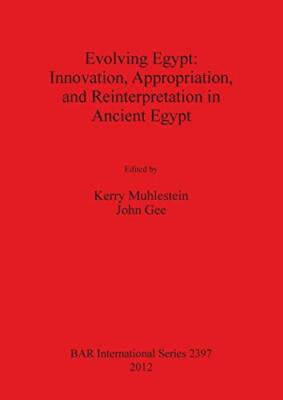 Evolving Egypt: Innovation, Appropriation, and Reinterpretation in Ancient Eg-,