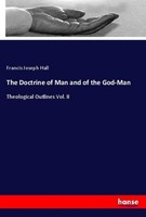 The Doctrine Of Man And Of The God-Man Francis Joseph Hall